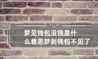 梦见钱包没钱是什么意思 梦到钱包不见了这是什么预兆