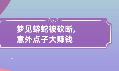 梦见蟒蛇被砍断,意外点子大赚钱