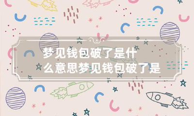 梦见钱包破了是什么意思 梦见钱包破了是什么意思啊