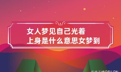 女人梦见自己光着上身是什么意思 女梦到自己光着上身