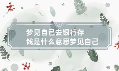 梦见自己去银行存钱是什么意思 梦见自己到银行存钱周公解梦