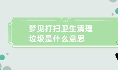 梦见打扫卫生清理垃圾是什么意思