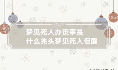 梦见死人办丧事是什么兆头梦见死人但醒来人活着