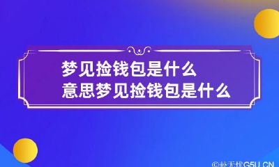 梦见捡钱包是什么意思 梦见捡钱包是什么意思?