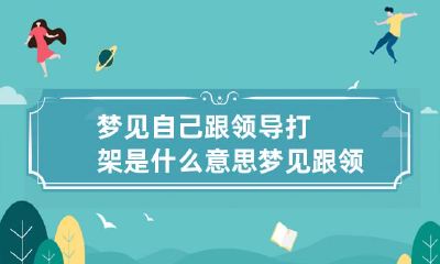 梦见自己跟领导打架是什么意思 梦见跟领导打架是什么预兆
