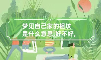梦见自己家的祖坟是什么意思,好不好,代表什么