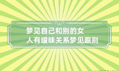 梦见自己和别的女人有暧昧关系 梦见跟别的女人搞暧昧关系