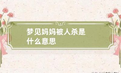 梦见妈妈被人杀是什么意思