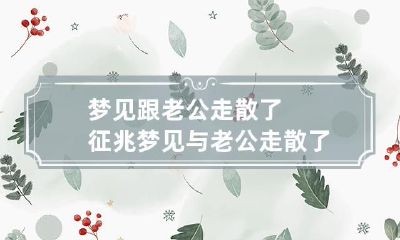 梦见跟老公走散了征兆 梦见与老公走散了焦急的找