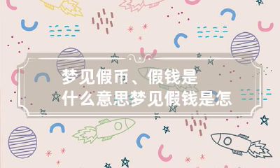 梦见假币、假钱是什么意思 梦见假钱是怎么回事