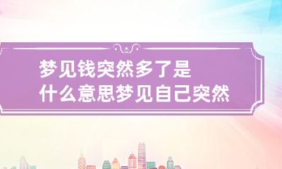 梦见钱突然多了是什么意思 梦见自己突然钱多了