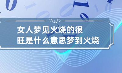 女人梦见火烧的很旺是什么意思 梦到火烧的特别旺