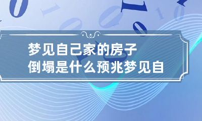 梦见自己家的房子倒塌是什么预兆 梦见自己家的房子倒塌是什么意思