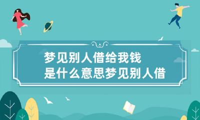 梦见别人借给我钱是什么意思 梦见别人借给我钱是什么预兆