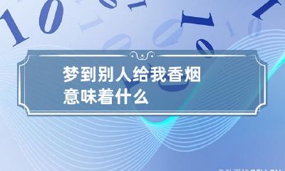 梦到别人给我香烟意味着什么