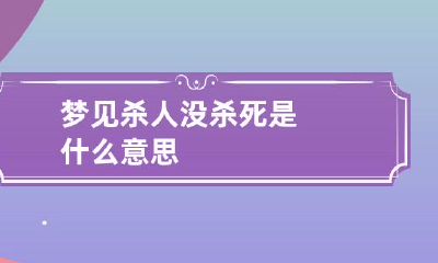 梦见杀人没杀死是什么意思