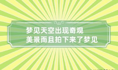 梦见天空出现奇观美景而且拍下来了 梦见天空出现漂亮景象并拍下
