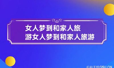女人梦到和家人旅游 女人梦到和家人旅游拍风景