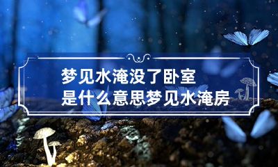 梦见水淹没了卧室是什么意思 梦见水淹房子是什么预兆