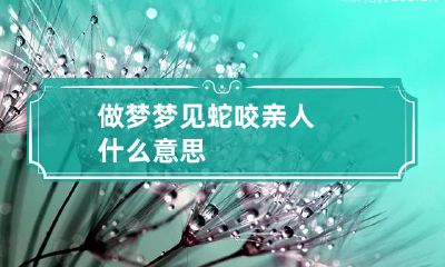 做梦梦见蛇咬亲人什么意思