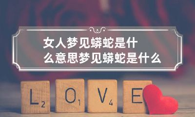 女人梦见蟒蛇是什么意思梦见蟒蛇是什么意思周公解梦