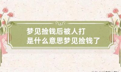 梦见捡钱后被人打是什么意思 梦见捡钱了又被别人拿走了