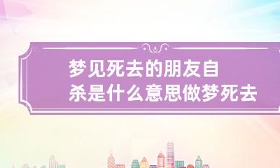 梦见死去的朋友自杀是什么意思 做梦死去的朋友