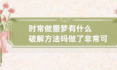 时常做噩梦有什么破解方法吗 做了非常可怕的噩梦怎么破解