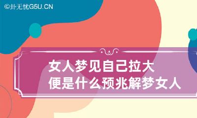 女人梦见自己拉大便是什么预兆解梦 女人梦到自己拉大便是什么预兆