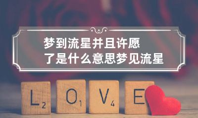 梦到流星并且许愿了是什么意思 梦见流星并且许愿了