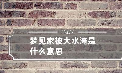 梦见家被大水淹是什么意思