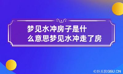 梦见水冲房子是什么意思 梦见水冲走了房子
