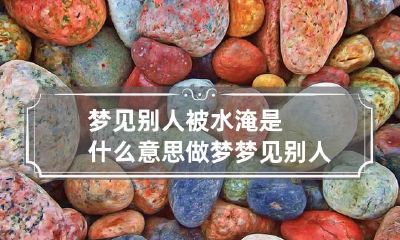 梦见别人被水淹是什么意思 做梦梦见别人被水淹了