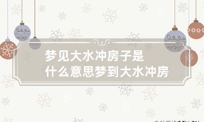 梦见大水冲房子是什么意思 梦到大水冲房子周公解梦