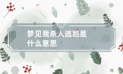 梦见我杀人逃跑是什么意思