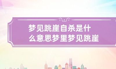 梦见跳崖自杀是什么意思 梦里梦见跳崖