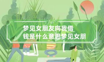 梦见女朋友向我借钱是什么意思 梦见女朋友借给别人钱