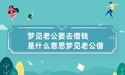 梦见老公要去借钱是什么意思 梦见老公借钱是什么预兆