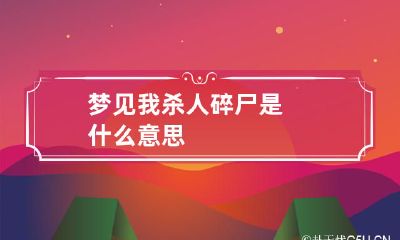 梦见我杀人碎尸是什么意思