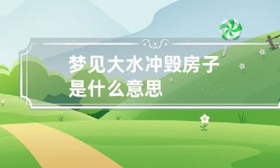 梦见大水冲毁房子是什么意思