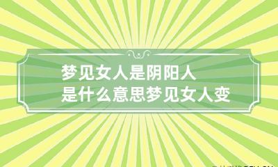 梦见女人是阴阳人是什么意思 梦见女人变成了阴阳人