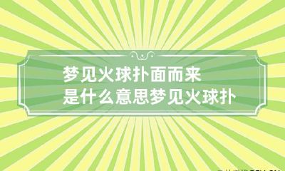 梦见火球扑面而来是什么意思 梦见火球扑面而来是什么意思呀