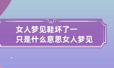 女人梦见鞋坏了一只是什么意思 女人梦见一只鞋子坏了