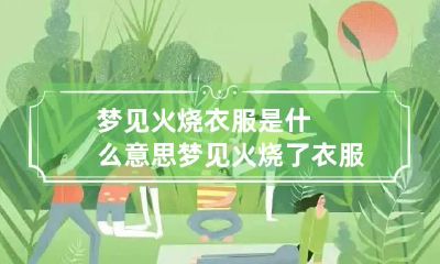 梦见火烧衣服是什么意思 梦见火烧了衣服