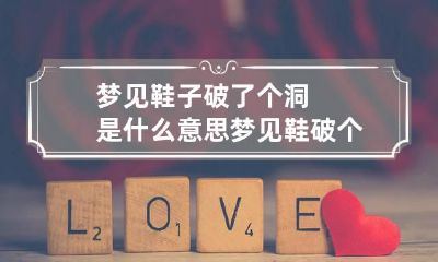 梦见鞋子破了个洞是什么意思 梦见鞋破个洞,什么意思