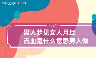 男人梦见女人月经流血是什么意思 男人做梦梦到女人月经血是什么征兆