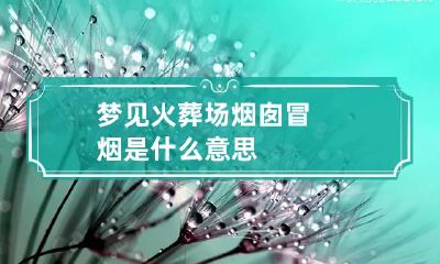 梦见火葬场烟囱冒烟是什么意思