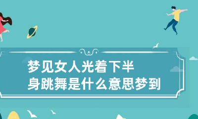 梦见女人光着下半身跳舞是什么意思 梦到女人光下半身