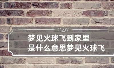 梦见火球飞到家里是什么意思 梦见火球飞来飞去