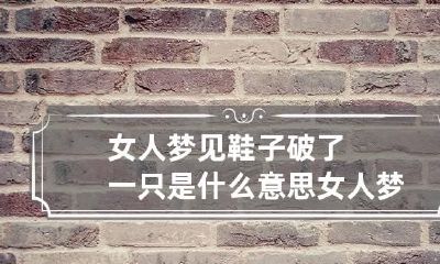 女人梦见鞋子破了一只是什么意思 女人梦见鞋子烂了是怎么回事